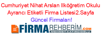 Cumhuriyet+Nihat+Arslan+Ilköğretim+Okulu+Ayrancı+Etiketli+Firma+Listesi2.Sayfa Güncel+Firmaları!