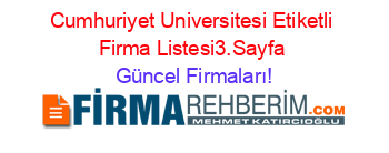Cumhuriyet+Universitesi+Etiketli+Firma+Listesi3.Sayfa Güncel+Firmaları!