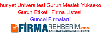 Cumhuriyet+Universitesi+Gurun+Meslek+Yuksekokulu+Gurun+Etiketli+Firma+Listesi Güncel+Firmaları!