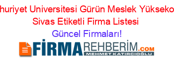 Cumhuriyet+Universitesi+Gürün+Meslek+Yüksekokulu+Sivas+Etiketli+Firma+Listesi Güncel+Firmaları!