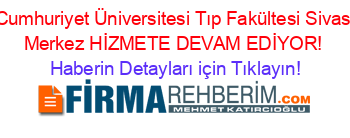 Cumhuriyet+Üniversitesi+Tıp+Fakültesi+Sivas+Merkez+HİZMETE+DEVAM+EDİYOR! Haberin+Detayları+için+Tıklayın!