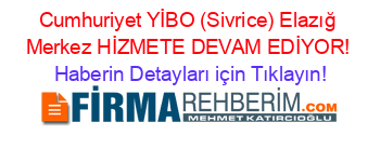 Cumhuriyet+YİBO+(Sivrice)+Elazığ+Merkez+HİZMETE+DEVAM+EDİYOR! Haberin+Detayları+için+Tıklayın!