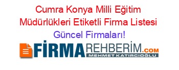Cumra+Konya+Milli+Eğitim+Müdürlükleri+Etiketli+Firma+Listesi Güncel+Firmaları!