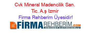 Cvk+Mineral+Madencilik+San.+Tic.+A.ş+Izmir Firma+Rehberim+Üyesidir!