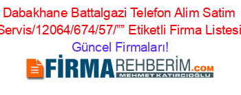 Dabakhane+Battalgazi+Telefon+Alim+Satim+Servis/12064/674/57/””+Etiketli+Firma+Listesi Güncel+Firmaları!