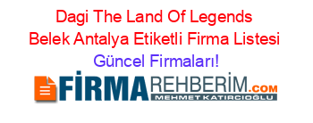 Dagi+The+Land+Of+Legends+Belek+Antalya+Etiketli+Firma+Listesi Güncel+Firmaları!