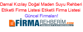 Damal+Kızılay+Doğal+Maden+Suyu+Rehberi+Etiketli+Firma+Listesi+Etiketli+Firma+Listesi Güncel+Firmaları!