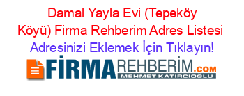 +Damal+Yayla+Evi+(Tepeköy+Köyü)+Firma+Rehberim+Adres+Listesi Adresinizi+Eklemek+İçin+Tıklayın!