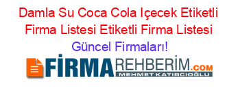 Damla+Su+Coca+Cola+Içecek+Etiketli+Firma+Listesi+Etiketli+Firma+Listesi Güncel+Firmaları!