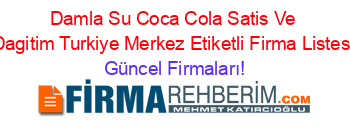 Damla+Su+Coca+Cola+Satis+Ve+Dagitim+Turkiye+Merkez+Etiketli+Firma+Listesi Güncel+Firmaları!