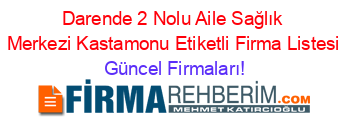 Darende+2+Nolu+Aile+Sağlık+Merkezi+Kastamonu+Etiketli+Firma+Listesi Güncel+Firmaları!