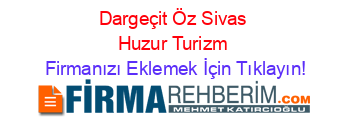 Dargeçit+Öz+Sivas+Huzur+Turizm Firmanızı+Eklemek+İçin+Tıklayın!