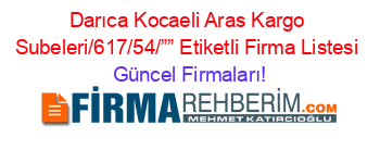 Darıca+Kocaeli+Aras+Kargo+Subeleri/617/54/””+Etiketli+Firma+Listesi Güncel+Firmaları!
