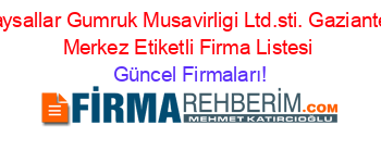 Daysallar+Gumruk+Musavirligi+Ltd.sti.+Gaziantep+Merkez+Etiketli+Firma+Listesi Güncel+Firmaları!