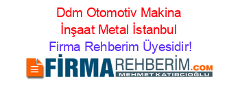 Ddm+Otomotiv+Makina+İnşaat+Metal+İstanbul Firma+Rehberim+Üyesidir!