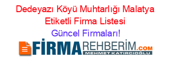 Dedeyazı+Köyü+Muhtarlığı+Malatya+Etiketli+Firma+Listesi Güncel+Firmaları!