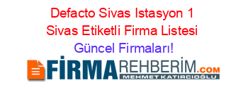 Defacto+Sivas+Istasyon+1+Sivas+Etiketli+Firma+Listesi Güncel+Firmaları!