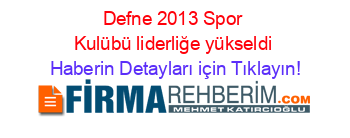 Defne+2013+Spor+Kulübü+liderliğe+yükseldi Haberin+Detayları+için+Tıklayın!