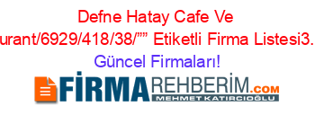 Defne+Hatay+Cafe+Ve+Restaurant/6929/418/38/””+Etiketli+Firma+Listesi3.Sayfa Güncel+Firmaları!