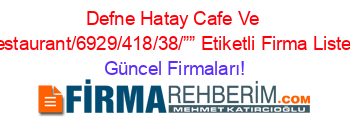 Defne+Hatay+Cafe+Ve+Restaurant/6929/418/38/””+Etiketli+Firma+Listesi Güncel+Firmaları!