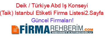 Deik+/+Türkiye+Abd+Iş+Konseyi+(Taik)+Istanbul+Etiketli+Firma+Listesi2.Sayfa Güncel+Firmaları!