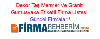 Dekor+Taş+Mermer+Ve+Granit+Gumusyaka+Etiketli+Firma+Listesi Güncel+Firmaları!