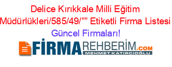 Delice+Kırıkkale+Milli+Eğitim+Müdürlükleri/585/49/””+Etiketli+Firma+Listesi Güncel+Firmaları!