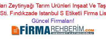 Demircioğulları+Zeytinyağı+Tarım+Urünleri+Inşaat+Ve+Taşımacılık+Tic.+Ltd.+Sti.+Fındıkzade+Istanbul+S+Etiketli+Firma+Listesi Güncel+Firmaları!