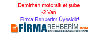 Demirhan+motorsiklet+şube+-2+Van Firma+Rehberim+Üyesidir!