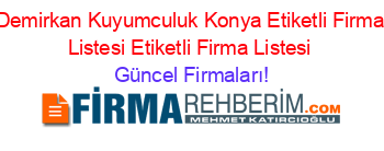 Demirkan+Kuyumculuk+Konya+Etiketli+Firma+Listesi+Etiketli+Firma+Listesi Güncel+Firmaları!