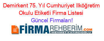 Demirkent+75.+Yıl+Cumhuriyet+Ilköğretim+Okulu+Etiketli+Firma+Listesi Güncel+Firmaları!