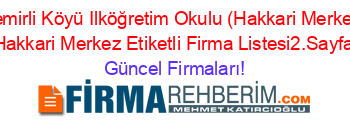 Demirli+Köyü+Ilköğretim+Okulu+(Hakkari+Merkez)+Hakkari+Merkez+Etiketli+Firma+Listesi2.Sayfa Güncel+Firmaları!