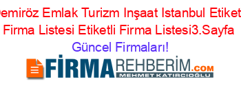 Demiröz+Emlak+Turizm+Inşaat+Istanbul+Etiketli+Firma+Listesi+Etiketli+Firma+Listesi3.Sayfa Güncel+Firmaları!