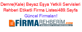 Demre(Kale)+Beyaz+Eşya+Yetkili+Servisleri+Rehberi+Etiketli+Firma+Listesi489.Sayfa Güncel+Firmaları!