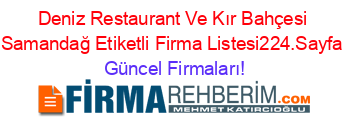 Deniz+Restaurant+Ve+Kır+Bahçesi+Samandağ+Etiketli+Firma+Listesi224.Sayfa Güncel+Firmaları!