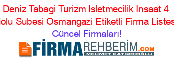 Deniz+Tabagi+Turizm+Isletmecilik+Insaat+4+Nolu+Subesi+Osmangazi+Etiketli+Firma+Listesi Güncel+Firmaları!