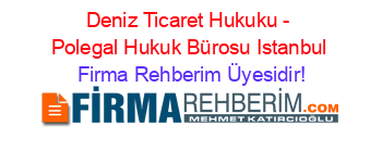 Deniz+Ticaret+Hukuku+-+Polegal+Hukuk+Bürosu+Istanbul Firma+Rehberim+Üyesidir!