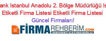 Denizbank+Istanbul+Anadolu+2.+Bölge+Müdürlüğü+Istanbul+Etiketli+Firma+Listesi+Etiketli+Firma+Listesi Güncel+Firmaları!