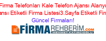 Denizli+Firma+Telefonları+Kale+Telefon+Ajansı+Alanyurt+Kale+Telefon+Ajansı+Etiketli+Firma+Listesi3.Sayfa+Etiketli+Firma+Listesi Güncel+Firmaları!