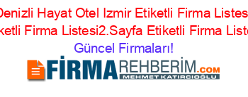 Denizli+Hayat+Otel+Izmir+Etiketli+Firma+Listesi+Etiketli+Firma+Listesi2.Sayfa+Etiketli+Firma+Listesi Güncel+Firmaları!