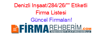 Denizli+Inşaat/284/26/””+Etiketli+Firma+Listesi Güncel+Firmaları!