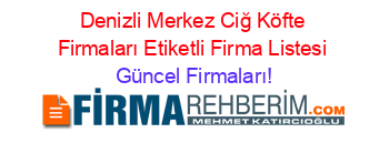 Denizli+Merkez+Ciğ+Köfte+Firmaları+Etiketli+Firma+Listesi Güncel+Firmaları!