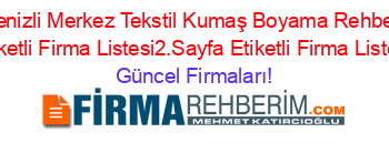 Denizli+Merkez+Tekstil+Kumaş+Boyama+Rehberi+Etiketli+Firma+Listesi2.Sayfa+Etiketli+Firma+Listesi Güncel+Firmaları!