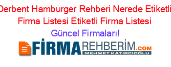 Derbent+Hamburger+Rehberi+Nerede+Etiketli+Firma+Listesi+Etiketli+Firma+Listesi Güncel+Firmaları!
