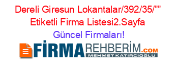 Dereli+Giresun+Lokantalar/392/35/””+Etiketli+Firma+Listesi2.Sayfa Güncel+Firmaları!