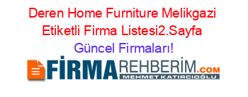 Deren+Home+Furniture+Melikgazi+Etiketli+Firma+Listesi2.Sayfa Güncel+Firmaları!