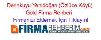 Derinkuyu+Yenidoğan+(Özlüce+Köyü)+Gold+Firma+Rehberi+ Firmanızı+Eklemek+İçin+Tıklayın!