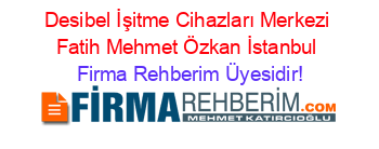 Desibel+İşitme+Cihazları+Merkezi+Fatih+Mehmet+Özkan+İstanbul Firma+Rehberim+Üyesidir!