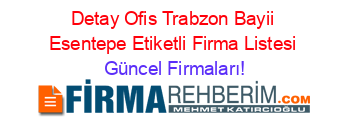Detay+Ofis+Trabzon+Bayii+Esentepe+Etiketli+Firma+Listesi Güncel+Firmaları!