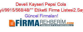 Develi+Kayseri+Pepsi+Cola+Bayii/9915/568/48/””+Etiketli+Firma+Listesi2.Sayfa Güncel+Firmaları!